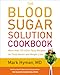 The Blood Sugar Solution Cookbook: More than 175 Ultra-Tasty Recipes for Total Health and Weight Loss by Mark Hyman M.D.