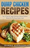 Dump Chicken Recipes: Best & Super Delicious Dump Chicken Meals For The Busy Home Cook by