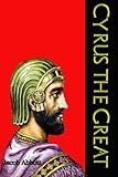 Cyrus the Great: Often Called the King of All Kings (Makers of History Series)  (Timeless Classic Books)