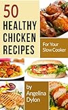 50 Healthy Chicken Recipes for Your Slow Cooker: Simple and Scrumptious Recipes to Make Your Life Simpler and Yummier