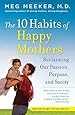 The 10 Habits of Happy Mothers: Reclaiming Our Passion, Purpose, and Sanity