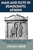 Mass and Elite in Democratic Athens: Rhetoric, Ideology, and the Power of the People by Josiah Ober