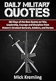 Daily Military Quotes: 365 Days of the Best Quotes on War, Leadership, Courage and Discipline From History's Greatest Generals, Soldiers, and Heroes. (Quotes for Soldiers, Daily Quotes, Motivation)
