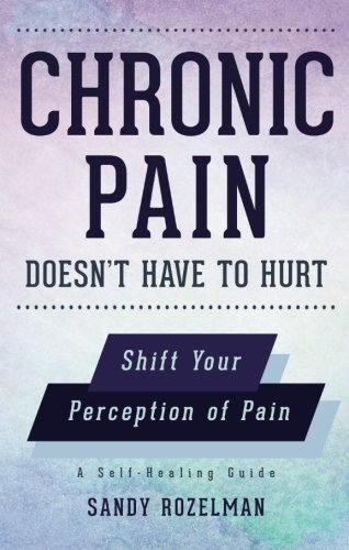 Chronic Pain Doesn't Have to Hurt by Sandy Rozelman