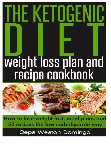 The ketogenic diet weight loss plan and recipe cookbook: How to lose weight fast, meal plans and 50 by Mr Ceps Weston Domingo