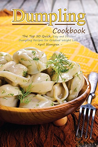 Dumpling Cookbook: The Top 50 Quick, Easy and Delicious Dumpling Recipes for Gradual Weight Loss