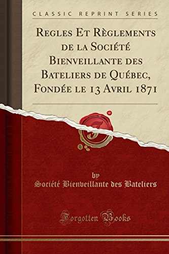 Regles Et Règlements de la Société Bienveillante des Bateliers de Québec, Fondée le 13 Avril 1871 (Classic Reprint) (French Edition)