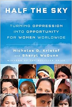 Half the Sky: Turning Oppression into Opportunity for Women Worldwide, by Nicholas D. Kristof Sheryl WuDunn Half the Sky: Turning Oppression into Opportunity for Women Worldwide, by Nicholas D. Kristof Sheryl WuDunn