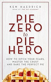 Pie Zero to Pie Hero: How to Ditch Your Fears, Master the Crust and Bake the Perfect Pie
