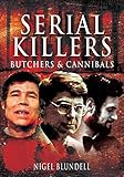 Serial Killers: Butchers & Cannibals by Nigel Blundell