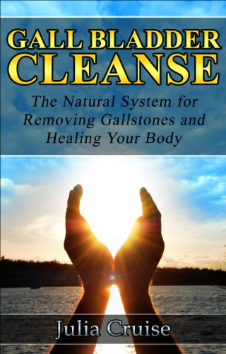 Gall Bladder Cleanse: The Natural System for Removing Gallstones and Healing Your Body (Cleansing Guidebooks Book 3)