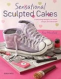 Sensational Sculpted Cakes: How to sculpt and decorate spectacular novelty cakes