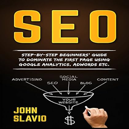 SEO for Beginners: Step-by-Step Beginners' Guide to Dominate the First Page Using Google Analytics, Adwords Etc. SEO for Beginners: Step-by-Step Beginners' Guide to Dominate the First Page Using Google Analytics, Adwords Etc.