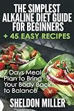 The Simplest Alkaline Diet Guide for Beginners + 45 Easy Recipes: 7 Days Meal Plan to Bring Your Bod