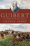 Guibert: Father of Napoleon's Grande Armée (Campaigns and Commanders Series Book 57) by Jonathan Abel