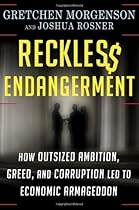 Reckless Endangerment: How Outsized Ambition, Greed, and Corruption Led to Economic Armageddon