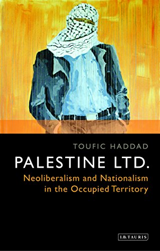 Palestine Ltd.: Neoliberalism and Nationalism in the Occupied Territory (Soas Series on Palenstine Studies)