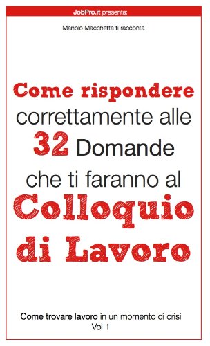 Come rispondere correttamente alle 32 Domande che ti faranno al colloquio di lavoro (Come trovare lavoro durante un momento di crisi Vol. 1) (Italian Edition)