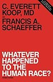 Whatever Happened to the Human Race? (Revised Edition) by C. Everett Koop, Francis A. Schaeffer