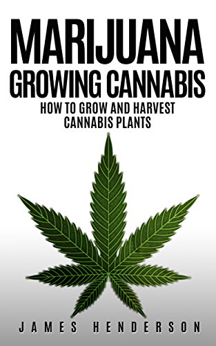 Marijuana: Growing Cannabis - How To Grow And Harvest Cannabis Plants (Personal Cultivation, Growing Weed, Growing Marijuana, Seeds, Sativa, Indica, Cannabis Oil, Botany, Cancer) Marijuana: Growing Cannabis - How To Grow And Harvest Cannabis Plants (Personal Cultivation, Growing Weed, Growing Marijuana, Seeds, Sativa, Indica, Cannabis Oil, Botany, Cancer)
