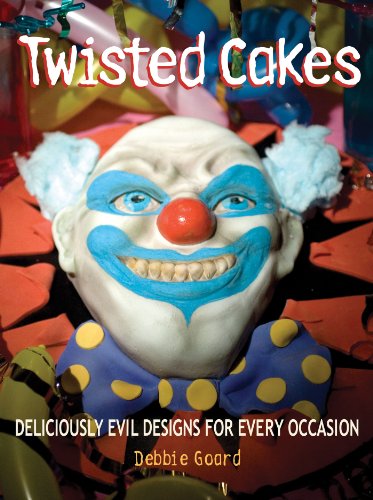 Twisted Cakes: Deliciously Evil Designs for Every Occasion by Debbie Goard