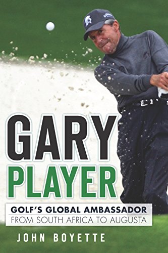 Gary Player: Golf's Global Ambassador from South Africa to Augusta (Sports) by John Boyette