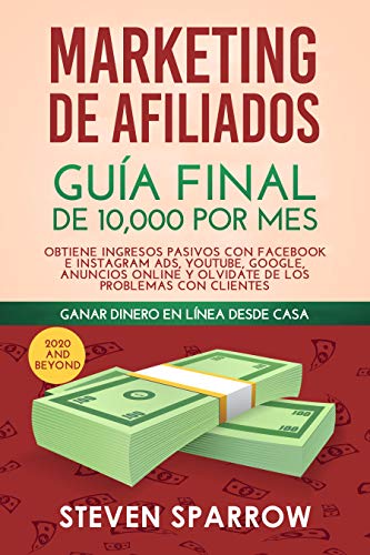 Marketing de Afiliados: Guía Final de 10,000 por mes - Obtiene Ingresos Pasivos con Facebook e Instagram Ads, YouTube, Google,...