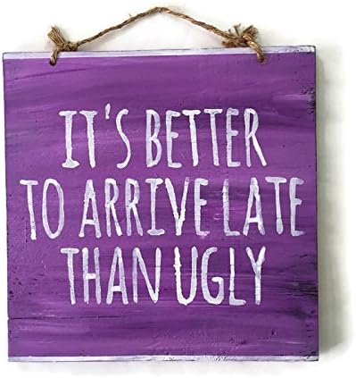 It's Better to Arrive Late Than Ugly Wood Sign
