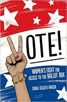 Vote!: Women's Fight for Access to the Ballot Box, by Coral Celeste Frazer Vote!: Women's Fight for Access to the Ballot Box, by Coral Celeste Frazer