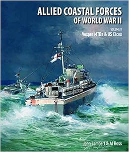 Allied Coastal Forces of World War II: Volume II: Vosper MTBs and US Elcos, by John Lambert Allied Coastal Forces of World War II: Volume II: Vosper MTBs and US Elcos, by John Lambert
