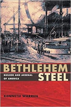 Bethlehem Steel: Builder and Arsenal of America Bethlehem Steel: Builder and Arsenal of America