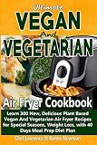 Ultimate Vegan and Vegetarian Air Fryer Cookbook: Learn 300 New, Delicious Plant Based Vegan And Veg Ultimate Vegan and Vegetarian Air Fryer Cookbook: Learn 300 New, Delicious Plant Based Vegan And Veg