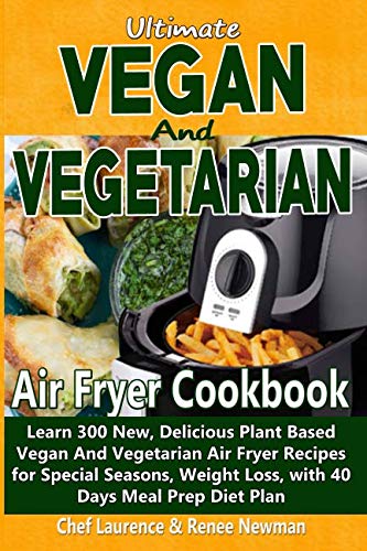 Ultimate Vegan and Vegetarian Air Fryer Cookbook: Learn 300 New, Delicious Plant Based Vegan And Veg Ultimate Vegan and Vegetarian Air Fryer Cookbook: Learn 300 New, Delicious Plant Based Vegan And Veg
