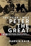 The Year I Was Peter the Great: 1956_Khrushchev, Stalin's Ghost, and a Young American in Russia by Marvin Kalb