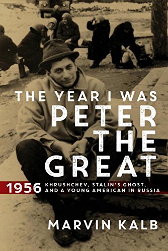 The Year I Was Peter the Great: 1956_Khrushchev, Stalin's Ghost, and a Young American in Russia by Marvin Kalb