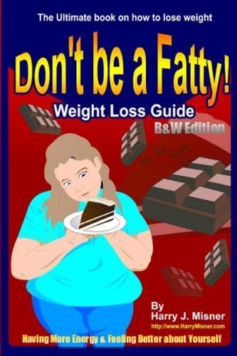 Don't Be A Fatty - Weight Loss Guide B&W Edition Having More Energy & Feeling Better About Yourself: The Ultimate Book On How To Lose Weight