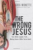 "The Wrong Jesus - Fact, Belief, Legend, Truth . . . Making Sense of What You've Heard" av Gregory Monette