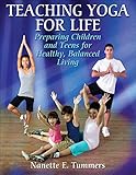 Teaching Yoga for Life: Preparing Children and Teens for Healthy, Balanced Living by Nanette E. Tummers