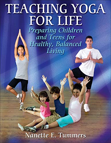 Teaching Yoga for Life: Preparing Children and Teens for Healthy, Balanced Living by Nanette E. Tummers