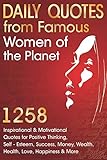 Daily Quotes from Famous Women of the Planet: 1258 Inspirational and Motivational Quotes for Positive Thinking, Self-Esteem, Success, Money, Wealth, ... Happiness and More (Inspirational Quotes) by 