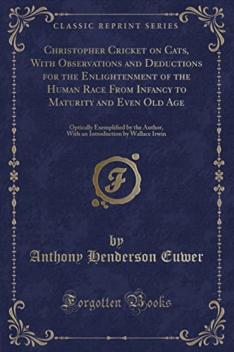 Christopher Cricket on Cats, with Observations and Deductions for the Enlightenment of the Human Race from Infancy to Maturity and Even Old Age: ... by Wallace Irwin (Classic Reprint) Paperback – Import, 22 Apr 2018