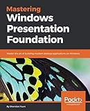 Mastering Windows Presentation Foundation: Master the art of building modern desktop applications on Windows by Sheridan Yuen