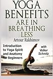 Yoga Benefits Are in Breathing Less: Introduction to Yoga Spirit and Anatomy for Beginners