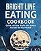 Bright Line Eating: Bright Line Eating Cookbook: Quick and Easy Bright Line Eating Recipes for Your Health (BLE Cookbook) (Volume 1)