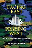 Facing East, Praying West: Poetic Reflections on The Spiritual Exercises by Kent Ira Groff