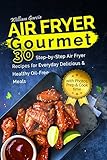 Air Fryer Gourmet: 30 Step-by-Step Air Fryer Recipes for Everyday Delicious & Healthy Oil-Free Meals by William Garcia