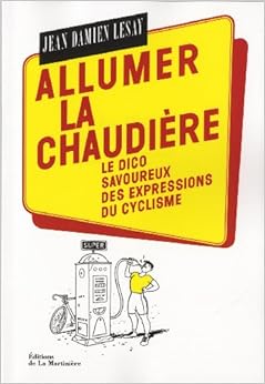 Allumer la chaudière : Le dico savoureux des expressions du cyclisme, by Jean-Damien Lesay