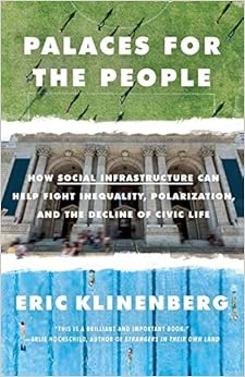 Palaces for the People: How Social Infrastructure Can Help Fight Inequality, Polarization, and the Decline of Civic Life, by Eric Klinenberg Palaces for the People: How Social Infrastructure Can Help Fight Inequality, Polarization, and the Decline of Civic Life, by Eric Klinenberg