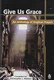 Give Us Grace: An Anthology of Anglican Prayers by Christopher L. Webber
