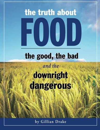 The Truth About Food: The Good, The Bad, and The Downright Dangerous: Revealing the True Nutritional by Gillian Drake